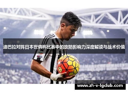 迪巴拉对阵日本世俱杯比赛中的攻防影响力深度解读与战术价值 迪巴拉对阵日本世俱杯比赛中的攻防影响力深度解读与战术价值