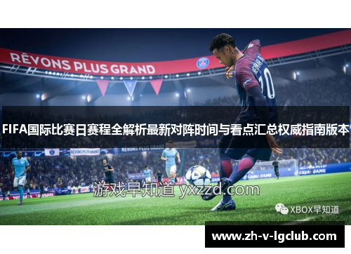 FIFA国际比赛日赛程全解析最新对阵时间与看点汇总权威指南版本 FIFA国际比赛日赛程全解析最新对阵时间与看点汇总权威指南版本