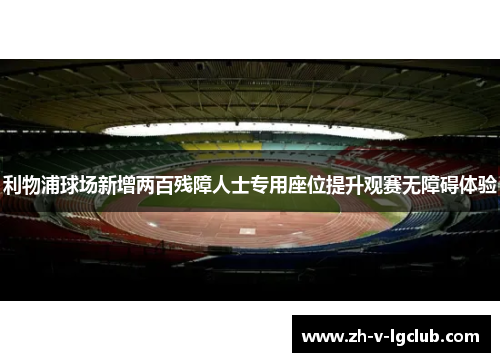 利物浦球场新增两百残障人士专用座位提升观赛无障碍体验