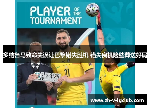 多纳鲁马致命失误让巴黎错失胜机 错失良机险些葬送好局 多纳鲁马致命失误让巴黎错失胜机 错失良机险些葬送好局