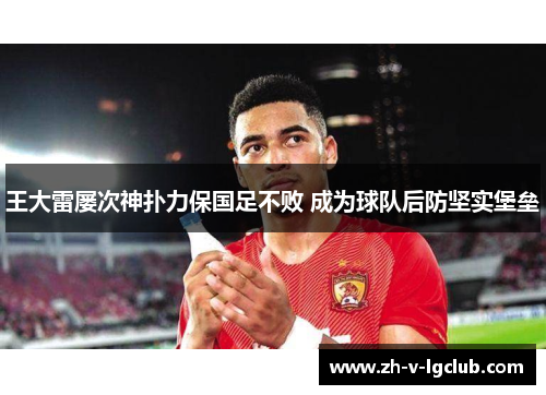 王大雷屡次神扑力保国足不败 成为球队后防坚实堡垒
