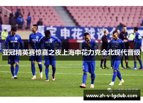 亚冠精英赛惊喜之夜上海申花力克全北现代晋级