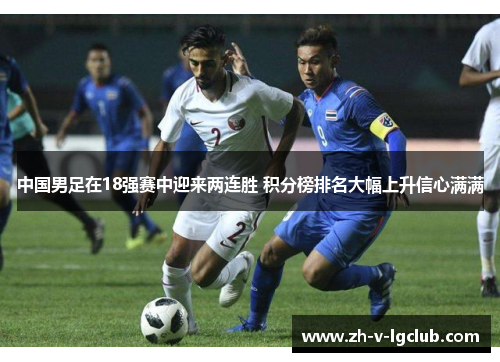 中国男足在18强赛中迎来两连胜 积分榜排名大幅上升信心满满