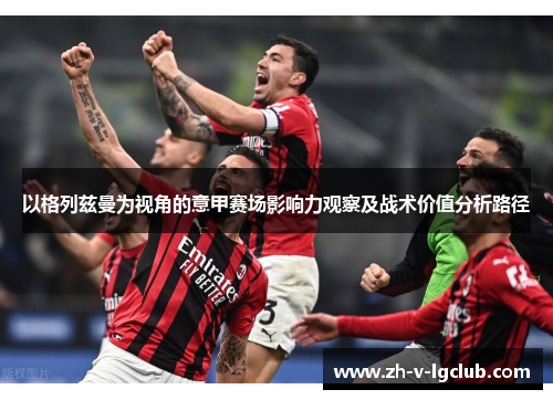 以格列兹曼为视角的意甲赛场影响力观察及战术价值分析路径