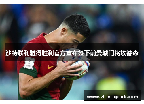 沙特联利雅得胜利官方宣布签下前曼城门将埃德森 沙特联利雅得胜利官方宣布签下前曼城门将埃德森