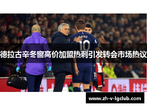 德拉古辛冬窗高价加盟热刺引发转会市场热议 德拉古辛冬窗高价加盟热刺引发转会市场热议