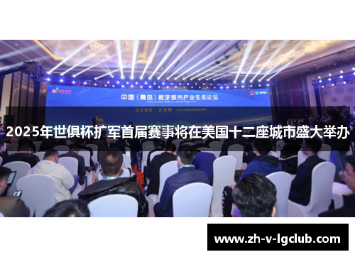 2025年世俱杯扩军首届赛事将在美国十二座城市盛大举办 2025年世俱杯扩军首届赛事将在美国十二座城市盛大举办