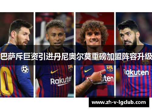 巴萨斥巨资引进丹尼奥尔莫重磅加盟阵容升级 巴萨斥巨资引进丹尼奥尔莫重磅加盟阵容升级