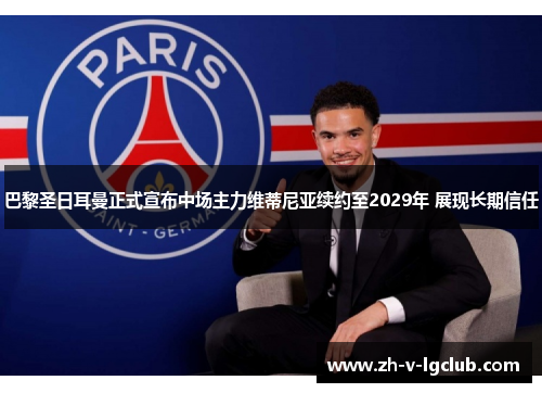 巴黎圣日耳曼正式宣布中场主力维蒂尼亚续约至2029年 展现长期信任 巴黎圣日耳曼正式宣布中场主力维蒂尼亚续约至2029年 展现长期信任
