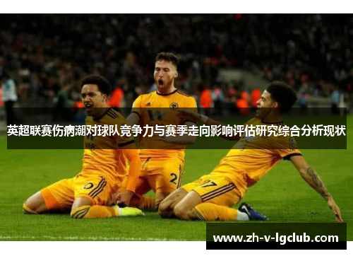 英超联赛伤病潮对球队竞争力与赛季走向影响评估研究综合分析现状