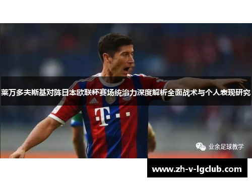 莱万多夫斯基对阵日本欧联杯赛场统治力深度解析全面战术与个人表现研究
