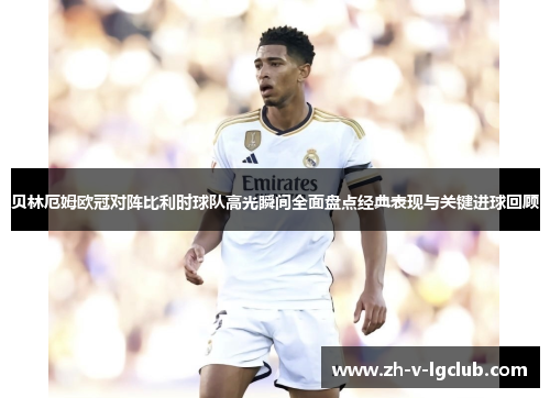 贝林厄姆欧冠对阵比利时球队高光瞬间全面盘点经典表现与关键进球回顾