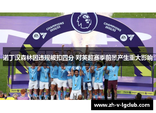 诺丁汉森林因违规被扣四分 对英超赛季前景产生重大影响 诺丁汉森林因违规被扣四分 对英超赛季前景产生重大影响
