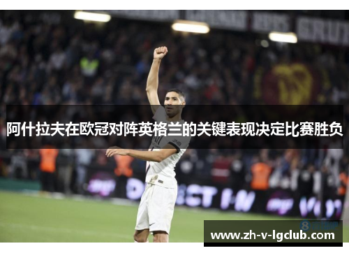 阿什拉夫在欧冠对阵英格兰的关键表现决定比赛胜负 阿什拉夫在欧冠对阵英格兰的关键表现决定比赛胜负