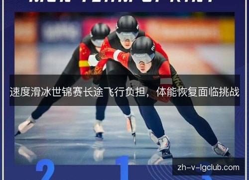 速度滑冰世锦赛长途飞行负担,体能恢复面临挑战 速度滑冰世锦赛长途飞行负担,体能恢复面临挑战